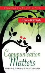 Communication Matters: A Biblical Study for Speaking Life Into Your Relationships