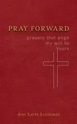 Pray Forward: prayers that align my will to Yours