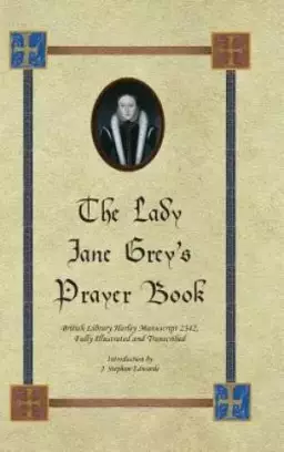 The Lady Jane Grey's Prayer Book: British Library Harley Manuscript 2342, Fully Illustrated and Transcribed