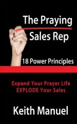 The Praying Sales Rep: 18 Power Principles for Prayer and Sales