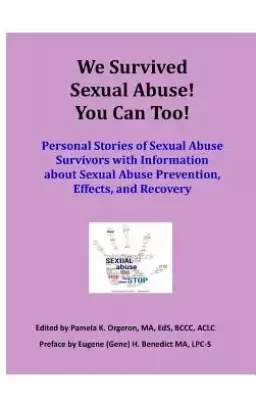 We Survived Sexual Abuse! You Can Too!: Personal Stories of Sexual Abuse Survivors with Information about Sexual Abuse Prevention, Effects, and Recove