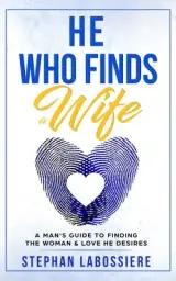 He Who Finds A Wife: A Man's Guide to Finding the Woman and Love He Desires