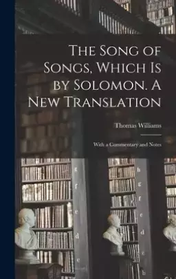 The Song of Songs, Which is by Solomon. A New Translation: With a Commentary and Notes