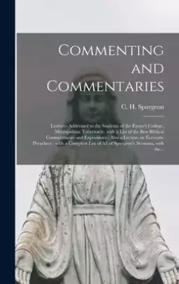 Commenting and Commentaries : Lectures Addressed to the Students of the Pastor's College, Metropolitan Tabernacle, With a List of the Best Biblical Co