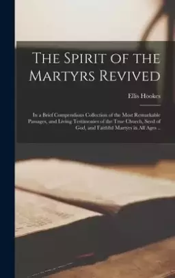 The Spirit of the Martyrs Revived : in a Brief Compendious Collection of the Most Remarkable Passages, and Living Testimonies of the True Church, Seed