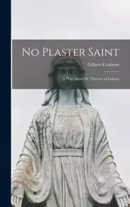 No Plaster Saint: a Play About St. Therese of Lisieux