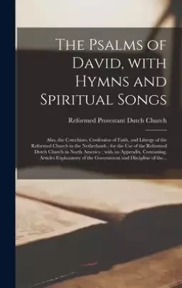 The Psalms of David, With Hymns and Spiritual Songs : Also, the Catechism, Confession of Faith, and Liturgy of the Reformed Church in the Netherlands