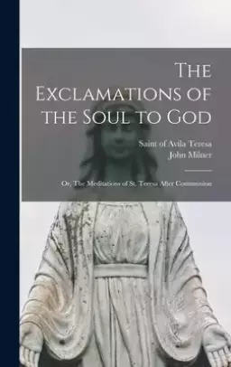 The Exclamations of the Soul to God: or, The Meditations of St. Teresa After Communion