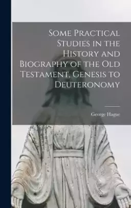 Some Practical Studies in the History and Biography of the Old Testament, Genesis to Deuteronomy [microform]