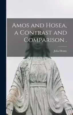 Amos and Hosea, a Contrast and Comparison .