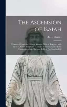 The Ascension of Isaiah : Translated From the Ethiopic Version, Which, Together With the New Greek Fragment, the Latin Versions and the Latin Translat