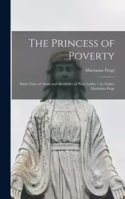 The Princess of Poverty : Saint Clare of Assisi and the Order of Poor Ladies / by Father Marianus Fiege