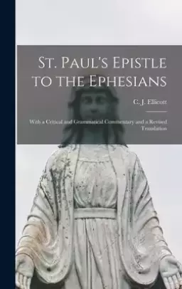 St. Paul's Epistle to the Ephesians : With a Critical and Grammatical Commentary and a Revised Translation
