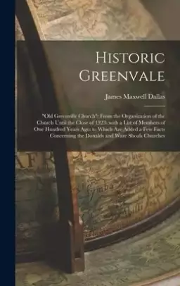 Historic Greenvale: "Old Greenville Church" From the Organization of the Church Until the Close of 1923: With a List of Members of One Hun
