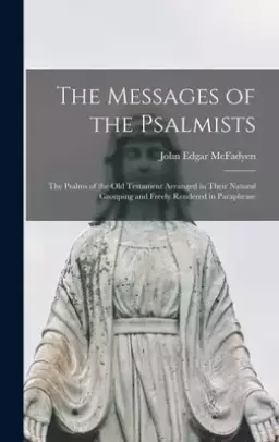 The Messages of the Psalmists [microform] : the Psalms of the Old Testament Arranged in Their Natural Grouping and Freely Rendered in Paraphrase