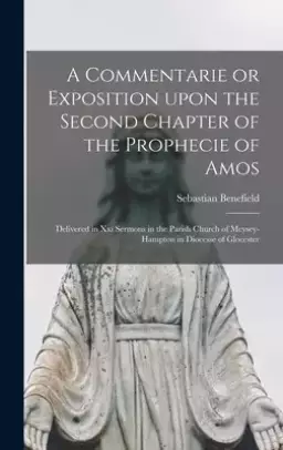 A Commentarie or Exposition Upon the Second Chapter of the Prophecie of Amos: Delivered in xxi Sermons in the Parish Church of Meysey-Hampton in Dioce