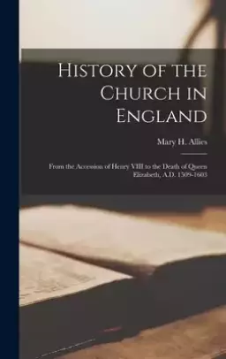 History of the Church in England : From the Accession of Henry VIII to the Death of Queen Elizabeth, A.D. 1509-1603