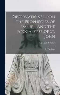 Observations Upon the Prophecies of Daniel, and the Apocalypse of St. John : in Two Parts