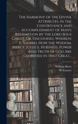 The Harmony of the Divine Attributes, in the Contrivance and Accomplishment of Man's Redemption by the Lord Jesus Christ. Or, Discourses, Wherein is S