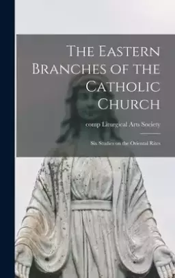 The Eastern Branches of the Catholic Church; Six Studies on the Oriental Rites
