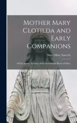 Mother Mary Clotilda and Early Companions: of the Sisters, Servants of the Immaculate Heart of Mary