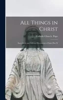 All Things in Christ: Encyclicals and Selected Documents of Saint Pius X