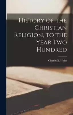 History of the Christian Religion [microform], to the Year Two Hundred
