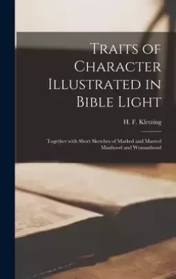 Traits of Character Illustrated in Bible Light [microform] : Together With Short Sketches of Marked and Marred Manhood and Womanhood