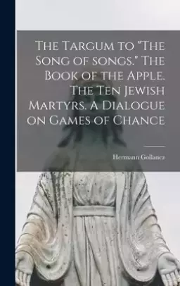 The Targum to "The Song of Songs." The Book of the Apple. The Ten Jewish Martyrs. A Dialogue on Games of Chance