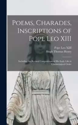 Poems, Charades, Inscriptions of Pope Leo XIII : Including the Revised Compositions of His Early Life in Chronological Order