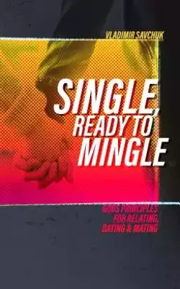 Single and Ready to Mingle: Gods principles for relating, dating & mating