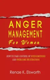 Anger Management For Women: How To Take Control Over Your Emotions And Overcome The Frustrations