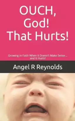 OUCH God! That Hurts!: Growing in Faith When It Doesn't Make Sense... and It Hurts!