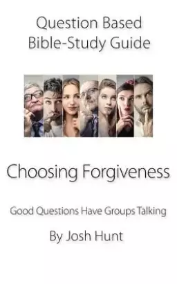Question-based Bible Study Guide -- Choosing Forgiveness: Good Questions Have Groups Talking