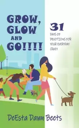 Grow, Glow and Go!!!!: 31 Days of Devotions for Your Everyday Crazy
