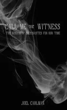 Call Me the Witness: The Wisdom of Ecclesiastes for Our Time