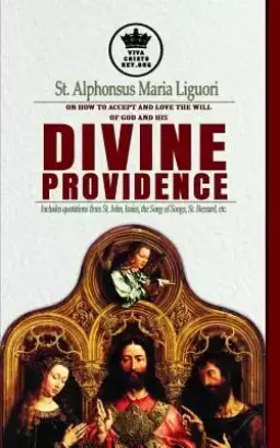 St. Alphonsus Maria Liguori on How to accept and love the will of God and his Divine Providence Includes quotations from St. John, Isaias, the Song of