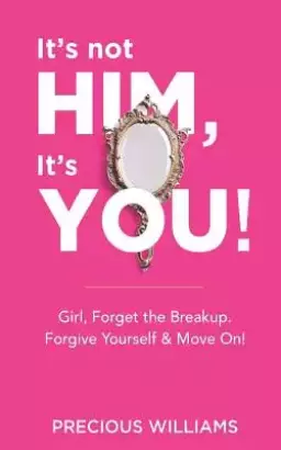 It's Not Him, It's You!: Girl, Forget the Breakup, Forgive Yourself & Move On!