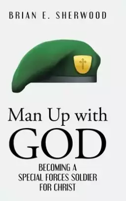 Man Up with God: Becoming a Special Forces Soldier for Christ