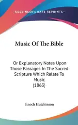Music Of The Bible: Or Explanatory Notes Upon Those Passages In The Sacred Scripture Which Relate To Music (1863)