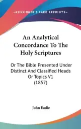 An Analytical Concordance To The Holy Scriptures: Or The Bible Presented Under Distinct And Classified Heads Or Topics V1 (1857)