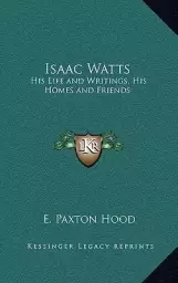 Isaac Watts: His Life and Writings, His Homes and Friends