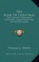 The Book Of Christmas: The Customs, Ceremonies, Traditions, Superstitions And Fun Of The Season