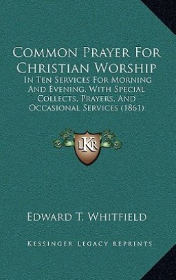 Common Prayer For Christian Worship: In Ten Services For Morning And Evening, With Special Collects, Prayers, And Occasional Services (1861)