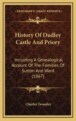 History Of Dudley Castle And Priory: Including A Genealogical Account Of The Families Of Sutton And Ward (1867)