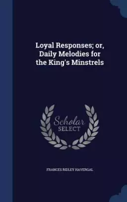 Loyal Responses; Or, Daily Melodies for the King's Minstrels