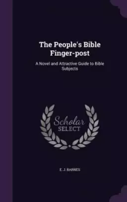 The People's Bible Finger-post: A Novel and Attractive Guide to Bible Subjects
