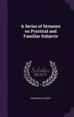 A Series of Sermons on Practical and Familiar Subjects