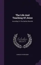 The Life And Teaching Of Jesus: According To The Earliest Records