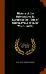 History of the Reformation in Europe in the Time of Calvin. (Vol.6-8 Tr. by W.L.R. Cates)